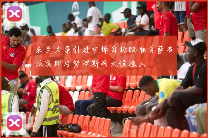米兰力争引进中锋目标瞄准贡萨洛拉莫斯与努涅斯两大候选人