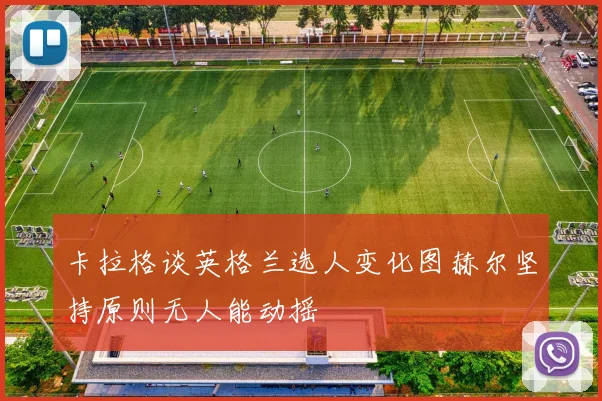 卡拉格谈英格兰选人变化图赫尔坚持原则无人能动摇