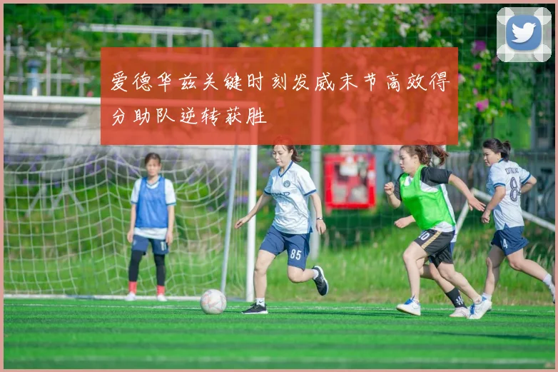 爱德华兹关键时刻发威末节高效得分助队逆转获胜