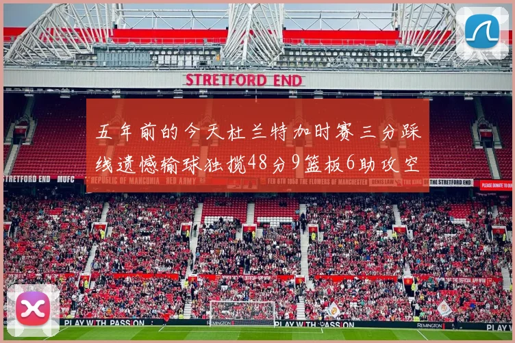 五年前的今天杜兰特加时赛三分踩线遗憾输球独揽48分9篮板6助攻空砍成悲剧