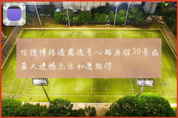 伦德博格透露选号心路历程30号成最大遗憾无法如愿购得