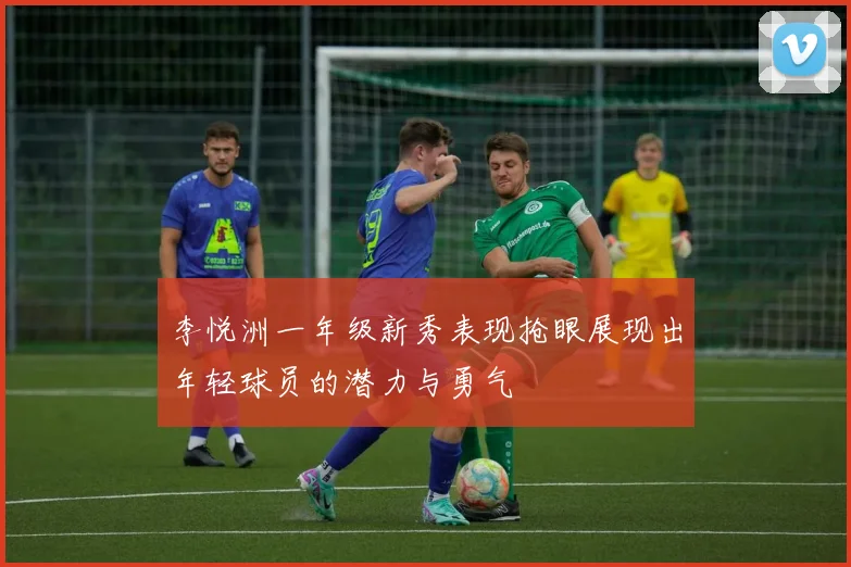 李悦洲一年级新秀表现抢眼展现出年轻球员的潜力与勇气