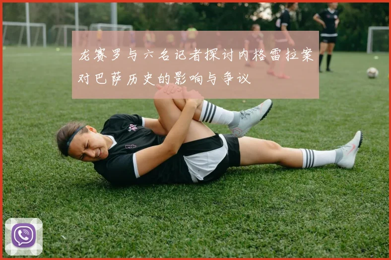 龙赛罗与六名记者探讨内格雷拉案对巴萨历史的影响与争议