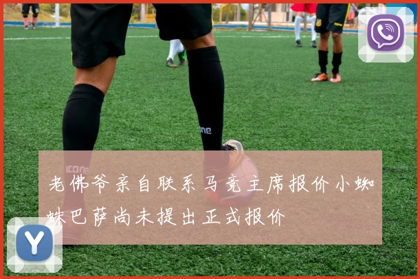 老佛爷亲自联系马竞主席报价小蜘蛛巴萨尚未提出正式报价