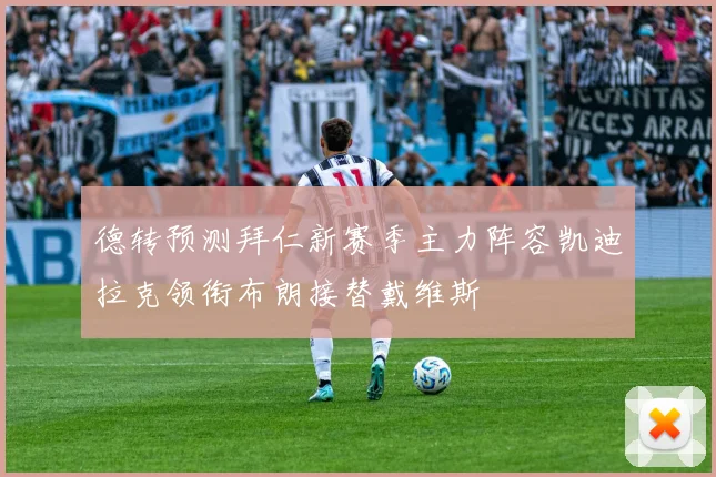德转预测拜仁新赛季主力阵容凯迪拉克领衔布朗接替戴维斯