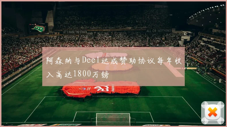 阿森纳与Deel达成赞助协议每年收入高达1800万镑