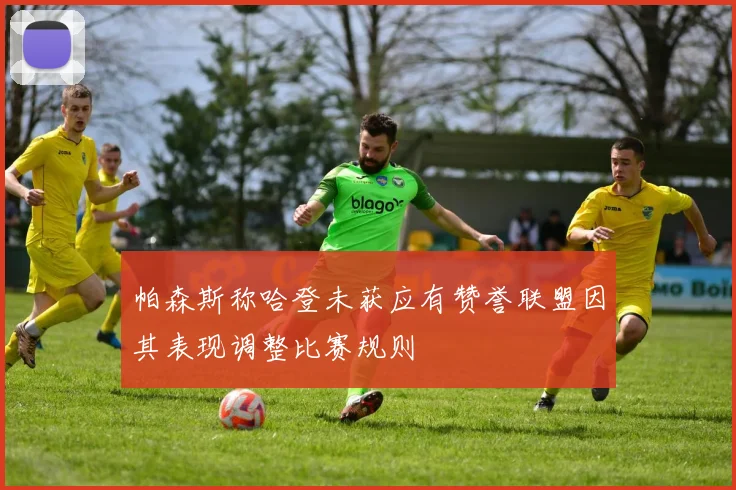 帕森斯称哈登未获应有赞誉联盟因其表现调整比赛规则